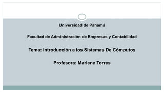 Universidad de Panamá
Facultad de Administración de Empresas y Contabilidad
Tema: Introducción a los Sistemas De Cómputos
Profesora: Marlene Torres
 