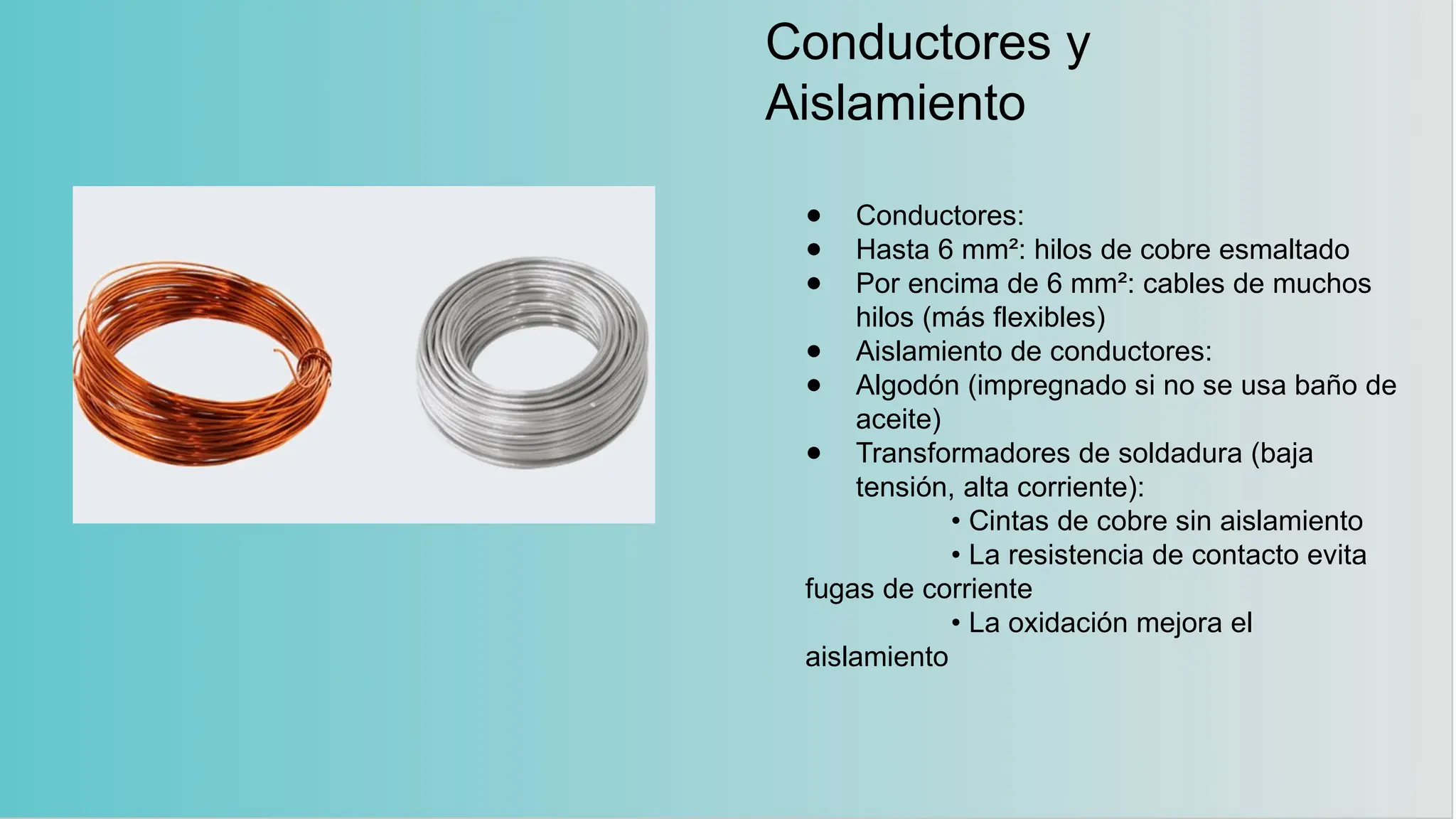 Conductores y
Aislamiento
● Conductores:
● Hasta 6 mm²: hilos de cobre esmaltado
● Por encima de 6 mm²: cables de muchos
hilos (más flexibles)
● Aislamiento de conductores:
● Algodón (impregnado si no se usa baño de
aceite)
● Transformadores de soldadura (baja
tensión, alta corriente):
• Cintas de cobre sin aislamiento
• La resistencia de contacto evita
fugas de corriente
• La oxidación mejora el
aislamiento
 