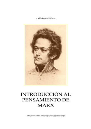 - Milcíades Peña –




INTRODUCCIÓN AL
 PENSAMIENTO DE
      MARX
 http://www.scribd.com/people/view/3502992-jorge
 