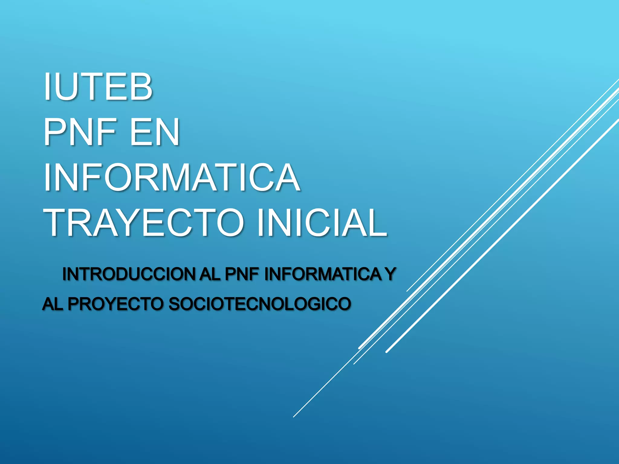 Introducción al pnf de informática y proyecto socio-tecnológico iuteb ...