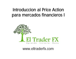 www.eltraderfx.com
Introduccion al Price Action
para mercados financieros I
 