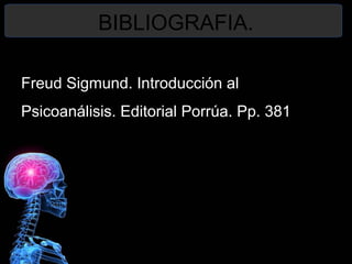 BIBLIOGRAFIA.
Freud Sigmund. Introducción al
Psicoanálisis. Editorial Porrúa. Pp. 381
 