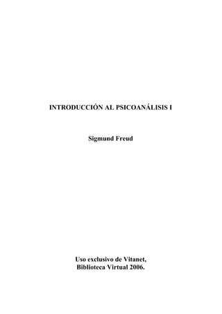 INTRODUCCIÓN AL PSICOANÁLISIS I
Sigmund Freud
Uso exclusivo de Vitanet,
Biblioteca Virtual 2006.
 