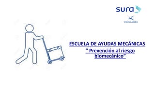 ESCUELA DE AYUDAS MECÁNICAS
“ Prevención al riesgo
biomecánico”
 