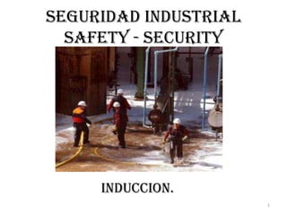 1
SEGURIDAD INDUSTRIAL
SAFETY - SECURITY
INDUCCION.
 