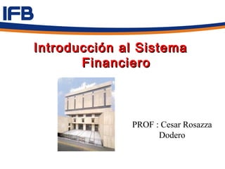 Introducción al Sistema
       Financiero



              PROF : Cesar Rosazza
                    Dodero
 