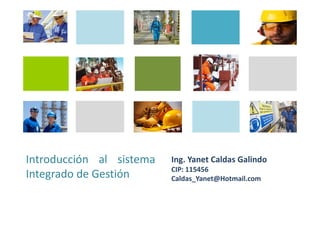 Introducción al
sistema Integrado de
Gestión
Ing. Yanet Caldas Galindo
Caldas_Yanet@Hotmail.com
 