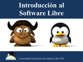 Introducción al
Software Libre
Comunidad Universitaria de Software Libre UIS
 