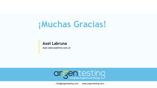 ¡Muchas Gracias!
Axel Labruna
Axel.labruna@live.com.ar
[ info@argentesting.com | www.argentesting.com ]
 