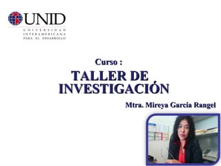 Curso :Curso :
TALLER DETALLER DE
INVESTIGACIÓNINVESTIGACIÓN
Mtra. Mireya García RangelMtra. Mireya García Rangel
 