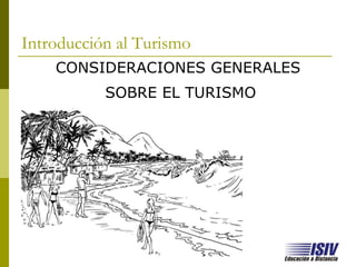 Introducción al Turismo
    CONSIDERACIONES GENERALES
           SOBRE EL TURISMO




                  www.isiv.edu.ar
 