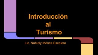 Introducción
al
Turismo
Lic. Nahiely Ménez Escalera
 