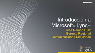 Introducción a Microsoft® Lync™ José Ramón Díaz  Gerente Regional  ComunicacionesUnificadas 