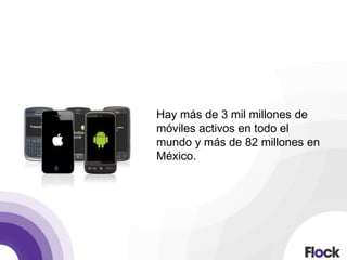 Hay más de 3 mil millones de
móviles activos en todo el
mundo y más de 82 millones en
México.
 