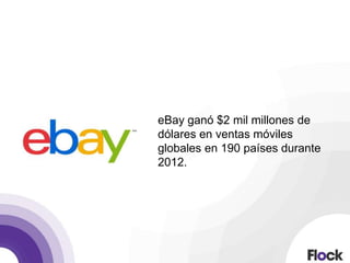 eBay ganó $2 mil millones de
dólares en ventas móviles
globales en 190 países durante
2012.
 