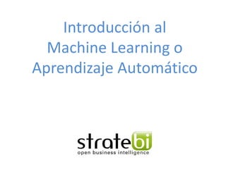 Introducción al
Machine Learning o
Aprendizaje Automático
 