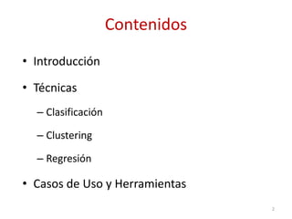 Contenidos
• Introducción
• Técnicas
– Clasificación
– Clustering
– Regresión
• Casos de Uso y Herramientas
2
 