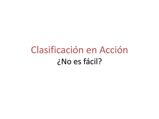 Clasificación en Acción
¿No es fácil?
 