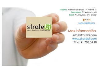 www.TodoBI.com
info@stratebi.com
www.stratebi.com
Mas información
Tfno: 91.788.34.10
Madrid: Avenida de Brasil, 17, Planta 16
Barcelona: C/ Valencia, 63
Brasil: Av. Paulista, 37 4 andar
 