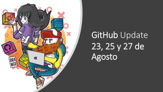 GitHub Update
23, 25 y 27 de
Agosto
 