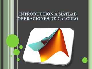 INTRODUCCIÓN A MATLAB
OPERACIONES DE CÁLCULO
 
