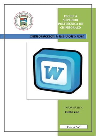 ESCUELA
SUPERIOR
POLITÉCNICA DE
CHIMBORAZO
INTRODUCCIÓN A MS WORD 2010

INFORMÁTICA

Ruth Copa

Cuarto “A”

 