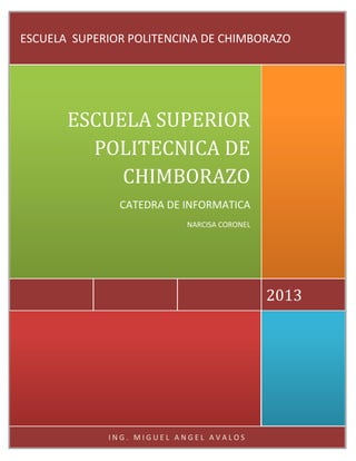 ESCUELA SUPERIOR POLITENCINA DE CHIMBORAZO

ESCUELA SUPERIOR
POLITECNICA DE
CHIMBORAZO
CATEDRA DE INFORMATICA
NARCISA CORONEL

2013

ING. MIGUEL ANGEL AVALOS

 