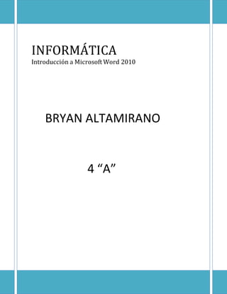 INFORMÁTICA
Introducción a Microsoft Word 2010

BRYAN ALTAMIRANO

4 “A”

 