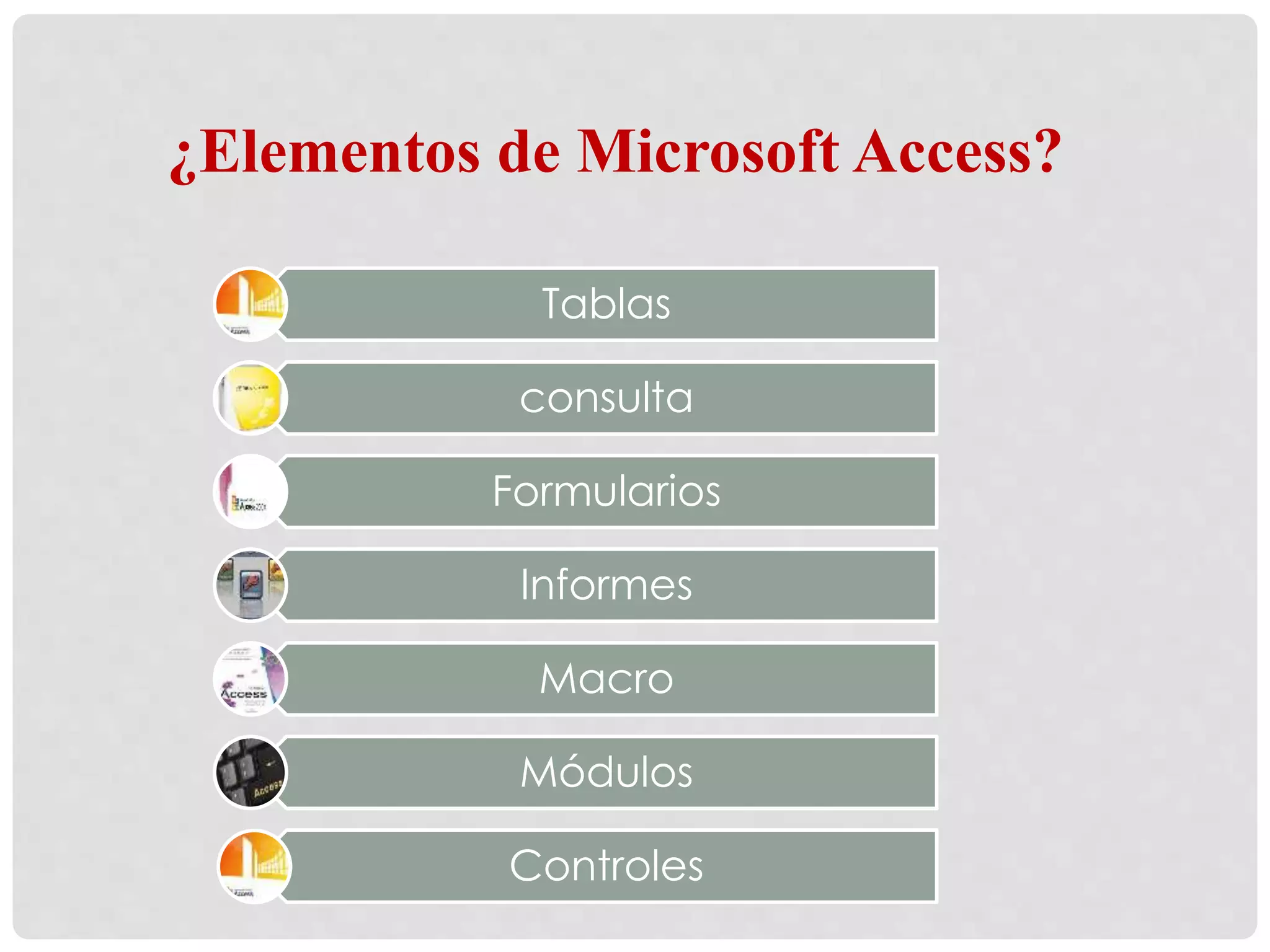 ¿Elementos de Microsoft Access?
Tablas
consulta
Formularios
Informes
Macro
Módulos
Controles
 