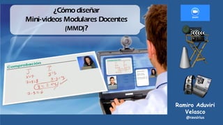 ¿Cómodiseñar
Mini-videos Modulares Docentes
(MMD)?
Ramiro Aduviri
Velasco
@ravsirius
 