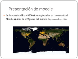 Presentación de moodle
 En la actualidad hay 49270 sitios registrados en la comunidad
  Moodle en mas de 210 países del mundo. (http://moodle.org/sites)
 