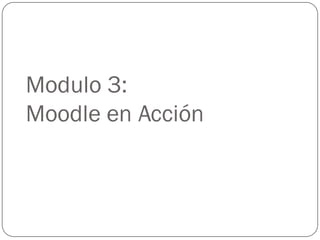 Modulo 3:
Moodle en Acción
 