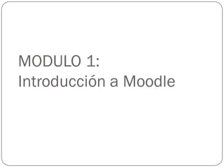 MODULO 1:
Introducción a Moodle
 
