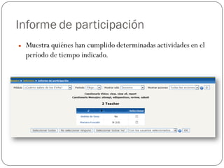 Informe de participación
   Muestra quiénes han cumplido determinadas actividades en el
    período de tiempo indicado.
 