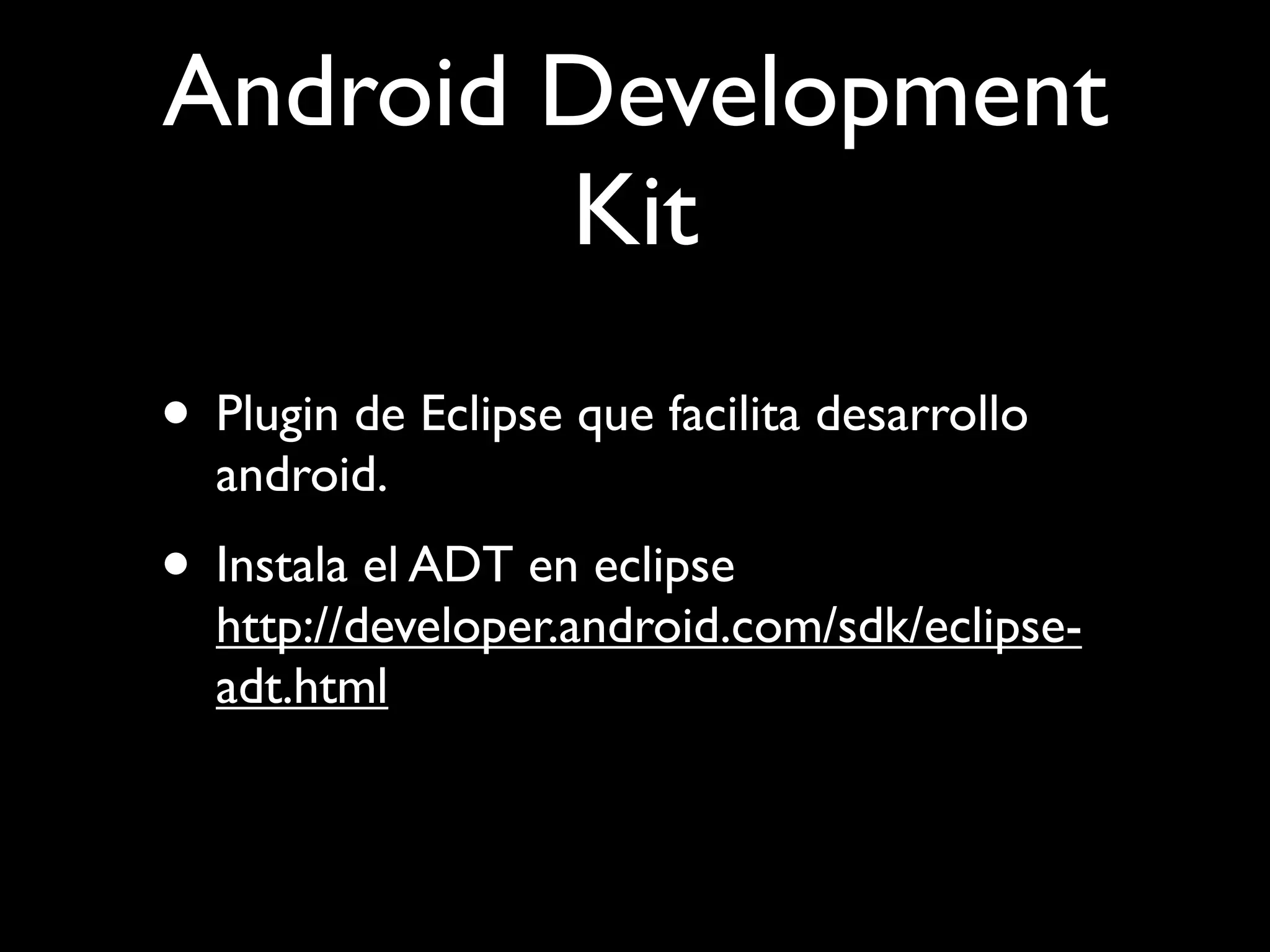Android Development
        Kit
• Plugin de Eclipse que facilita desarrollo
  android.
• Instala el ADT en eclipse
  http://developer.android.com/sdk/eclipse-
  adt.html
 