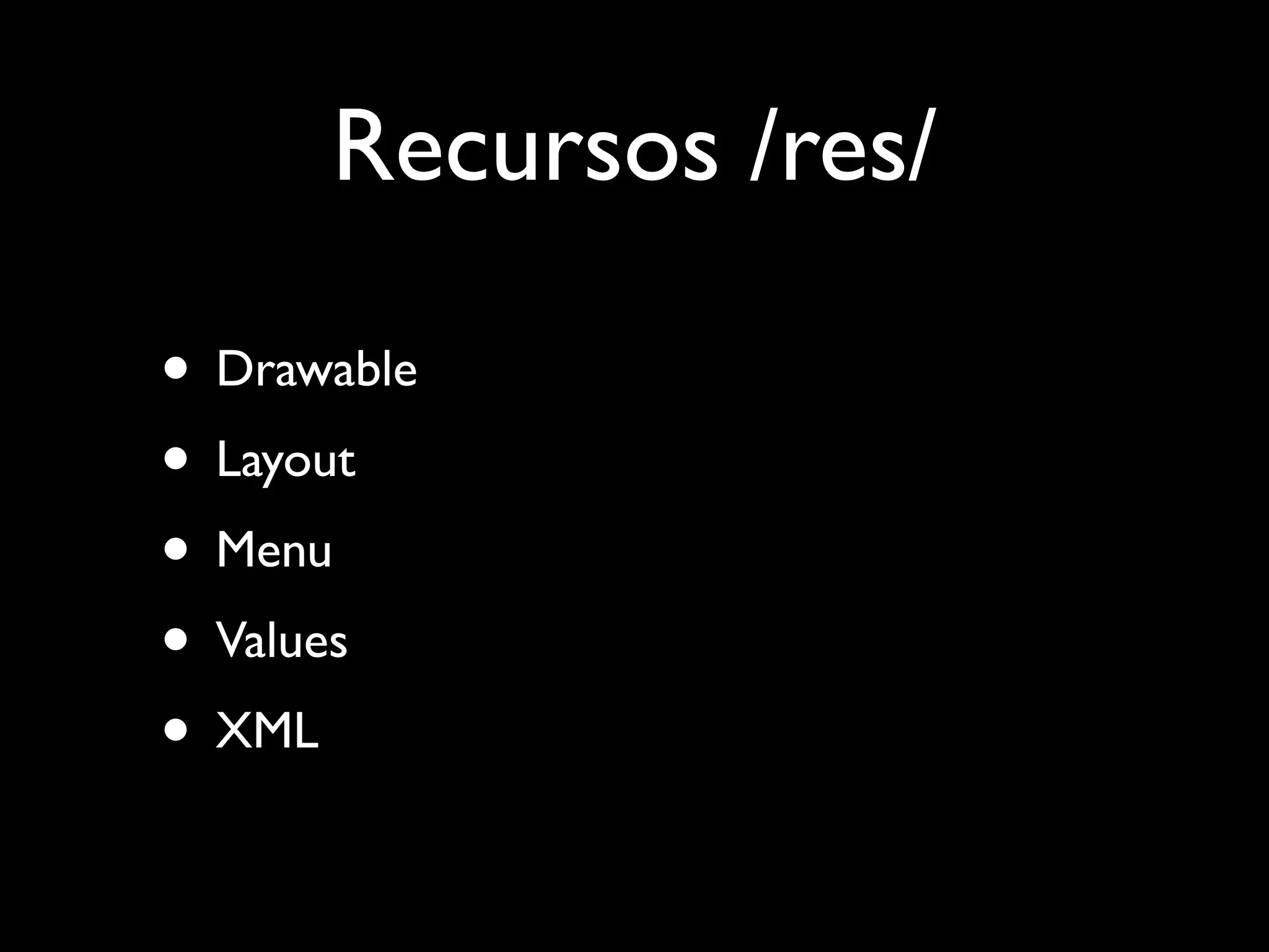 Recursos /res/

• Drawable
• Layout
• Menu
• Values
• XML
 
