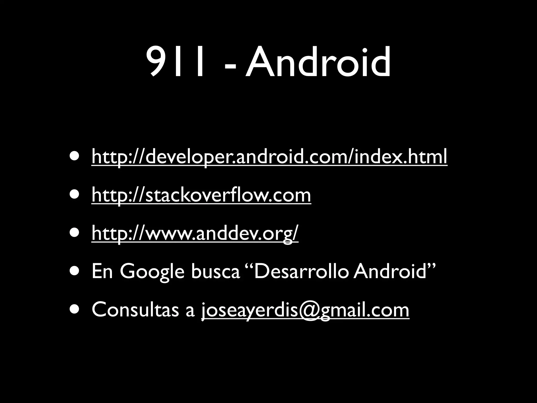 911 - Android

• http://developer.android.com/index.html
• http://stackoverﬂow.com
• http://www.anddev.org/
• En Google busca “Desarrollo Android”
• Consultas a joseayerdis@gmail.com
 