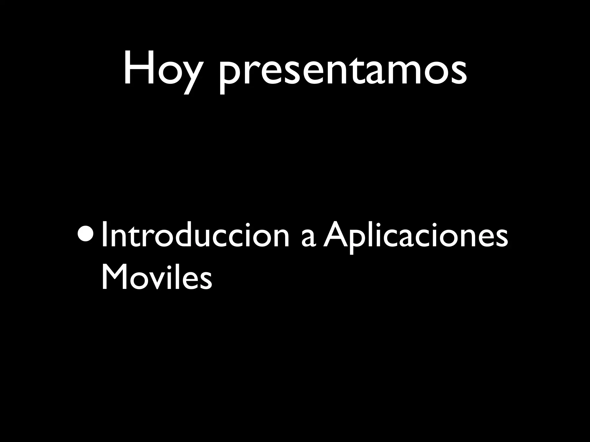 Hoy presentamos


• Introduccion a Aplicaciones
 Moviles
 