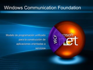 Windows Communication Foundation




Modelo de programación unificado
          para la construcción de
        aplicaciones orientadas a
                        servicios
 