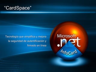 “CardSpace”




Tecnología que simplifica y mejora
  la seguridad de autentificación y
                  firmado en línea
 