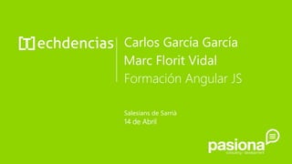 Carlos García García
Formación Angular JS
Salesians de Sarrià
14 de Abril
Marc Florit Vidal
 