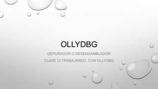 OLLYDBG
DEPURADOR O DESENSAMBLADOR
CLASE 11 TRABAJANDO CON OLLYDBG

 