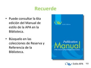 Recuerde Puede consultar la 6ta edición del Manual de estilo de la APA en la Biblioteca. Búsquelo en las colecciones de Reserva y Referencia de la Biblioteca. 