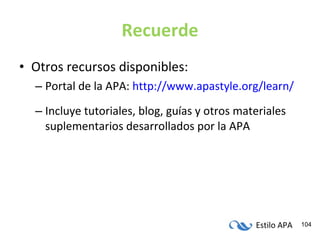 Recuerde Otros recursos disponibles: Portal de la APA:  http://www.apastyle.org/learn/ Incluye tutoriales, blog, guías y otros materiales suplementarios desarrollados por la APA 