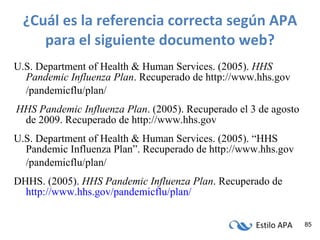 ¿Cuál es la referencia correcta según APA para el siguiente documento web? U.S. Department of Health & Human Services. (2005).  HHS Pandemic Influenza Plan . Recuperado de http://www.hhs.gov /pandemicflu/plan/ HHS Pandemic Influenza Plan . (2005). Recuperado el 3 de agosto de 2009. Recuperado de http://www.hhs.gov U.S. Department of Health & Human Services. (2005). “HHS Pandemic Influenza Plan”. Recuperado de http://www.hhs.gov /pandemicflu/plan/ DHHS. (2005).  HHS Pandemic Influenza Plan . Recuperado de  http://www.hhs.gov/pandemicflu/plan/ 