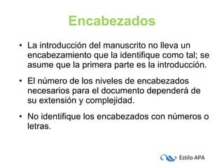 Encabezados La introducción del manuscrito no lleva un encabezamiento que la identifique como tal; se asume que la primera parte es la introducción. El número de los niveles de encabezados necesarios para el documento dependerá de su extensión y complejidad. No identifique los encabezados con números o letras. 