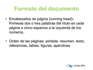 Formato del documento Encabezados de página (running head)- Primeras dos o tres palabras del título en cada página a cinco espacios a la izquierda de los números. Orden de las páginas: portada, resumen, texto, referencias, tablas, figuras, apéndices 