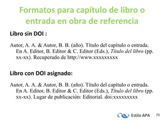 Formatos para capítulo de libro o entrada en obra de referencia <ul><li>Libro sin DOI : </li></ul><ul><li>Autor, A. A. & A...