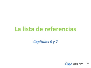Estilo APA 39
La lista de referencias
Capítulos 6 y 7
 