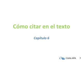 Estilo APA 6
Cómo citar en el texto
Capítulo 6
 